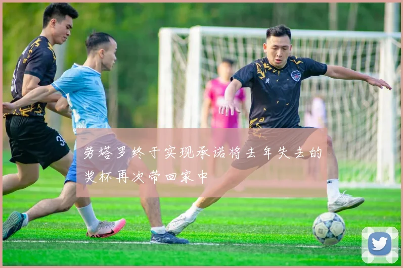 劳塔罗终于实现承诺将去年失去的奖杯再次带回家中