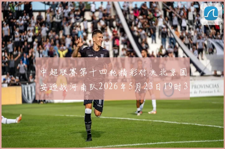 中超联赛第十四轮精彩对决北京国安迎战河南队2026年5月23日19时35分开赛