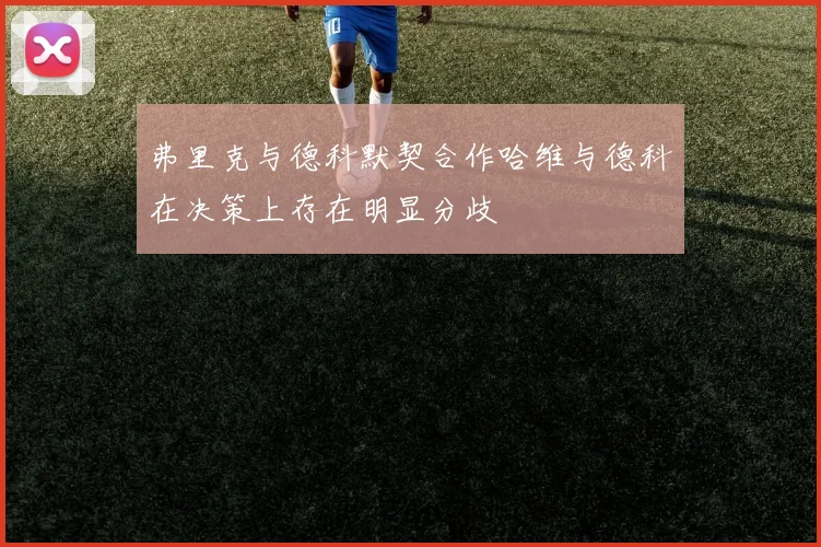 弗里克与德科默契合作哈维与德科在决策上存在明显分歧