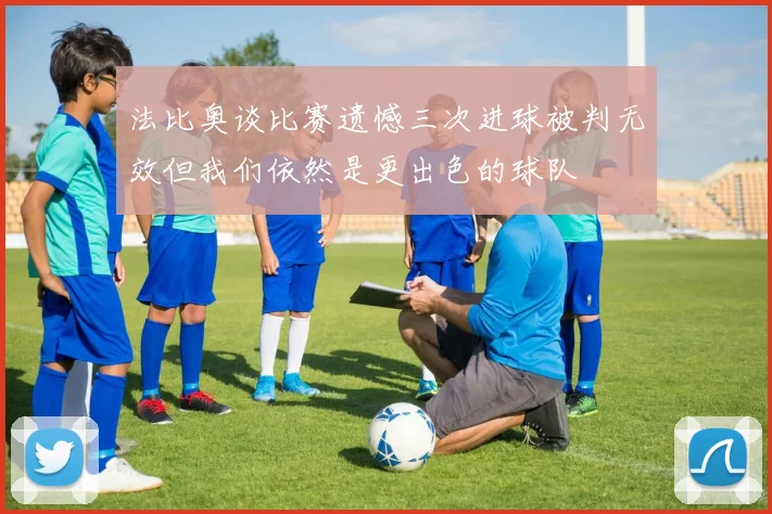 法比奥谈比赛遗憾三次进球被判无效但我们依然是更出色的球队