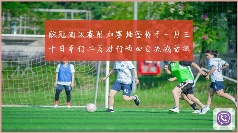 欧冠淘汰赛附加赛抽签将于一月三十日举行二月进行两回合决战晋级十六强