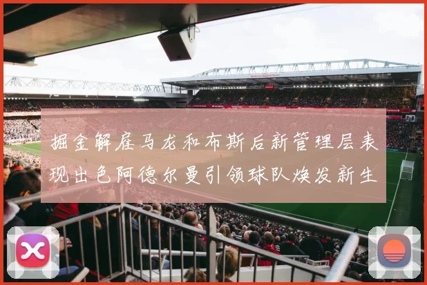 掘金解雇马龙和布斯后新管理层表现出色阿德尔曼引领球队焕发新生