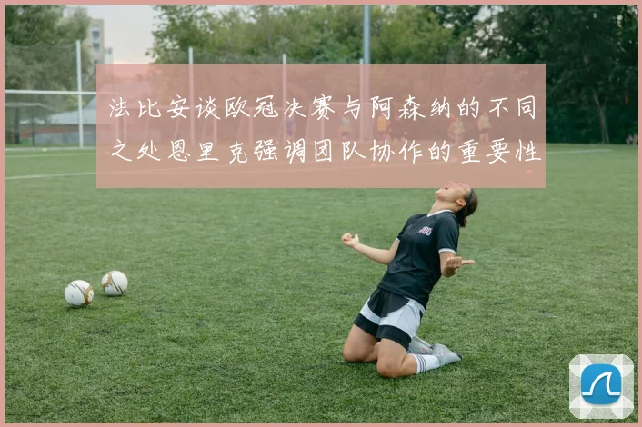 法比安谈欧冠决赛与阿森纳的不同之处恩里克强调团队协作的重要性