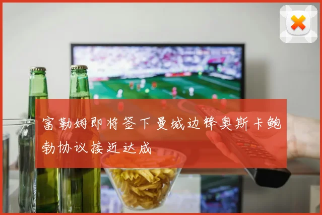 富勒姆即将签下曼城边锋奥斯卡鲍勃协议接近达成