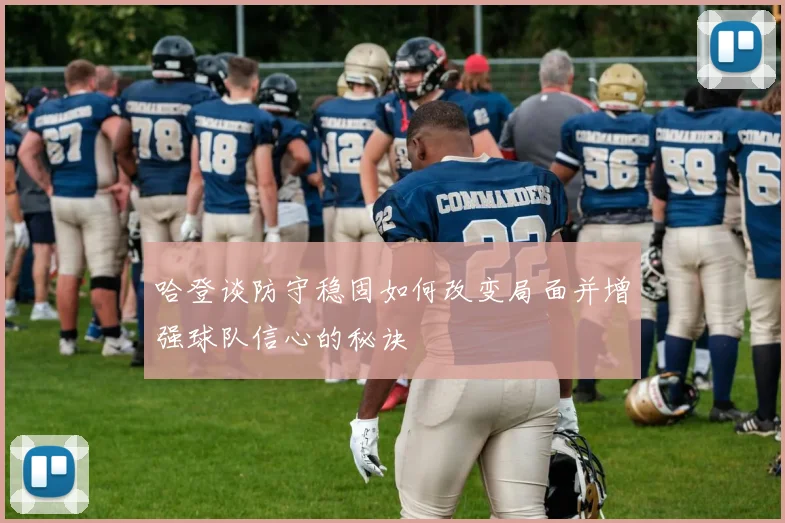 哈登谈防守稳固如何改变局面并增强球队信心的秘诀