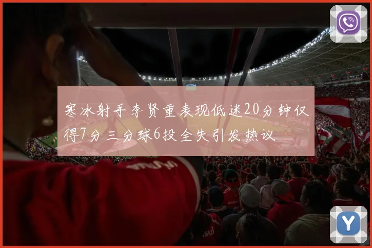 寒冰射手李贤重表现低迷20分钟仅得7分三分球6投全失引发热议