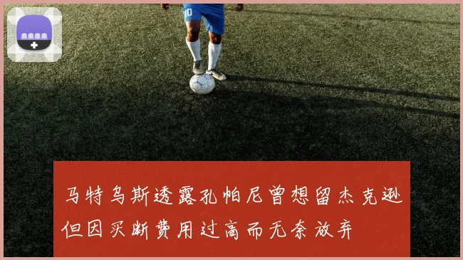 马特乌斯透露孔帕尼曾想留杰克逊但因买断费用过高而无奈放弃