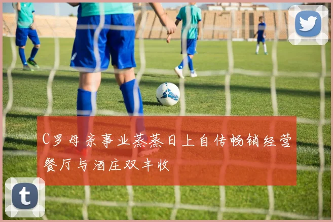 C罗母亲事业蒸蒸日上自传畅销经营餐厅与酒庄双丰收