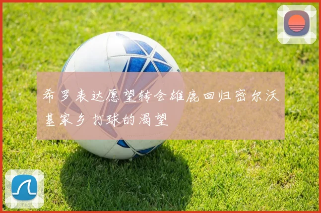 希罗表达愿望转会雄鹿回归密尔沃基家乡打球的渴望
